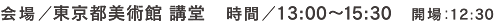 会場／東京都美術館 講堂　時間 ／ 13：00～15：30　開場：12:30