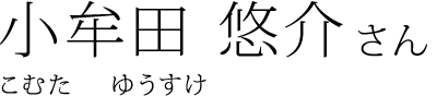 小牟田 悠介 さん