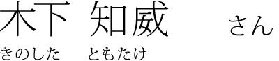 木下 知威 さん